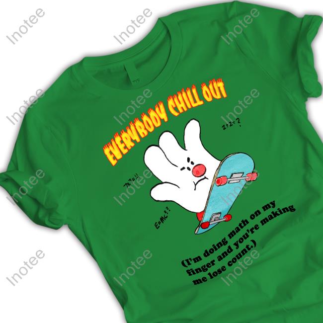 Everybody Chill Out I'm Doing Math On My Fingers And You're Making Me Lose Count Shirt