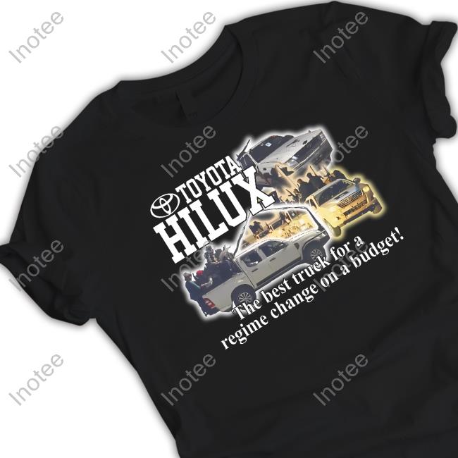Barelylegal Merch Toyota Hilux The Best Truck For A Regime Change On A Budget Shirts