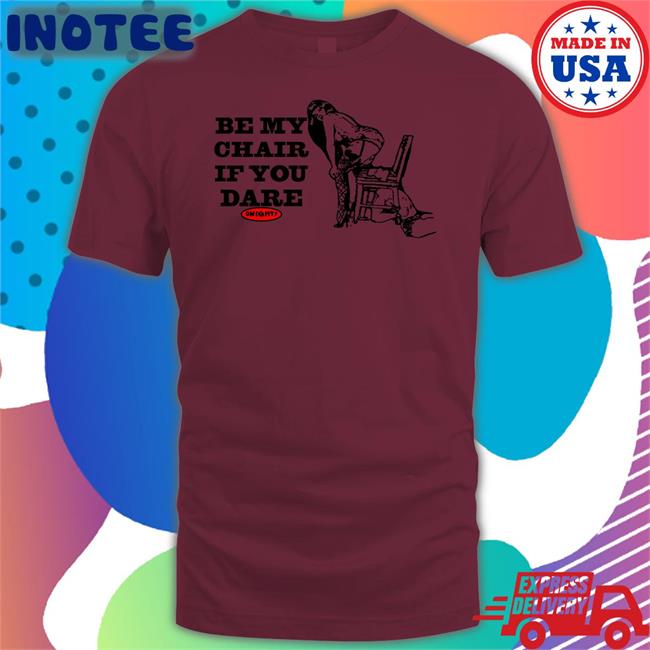 Omighty Store Be My Chair If You Dare Shirts