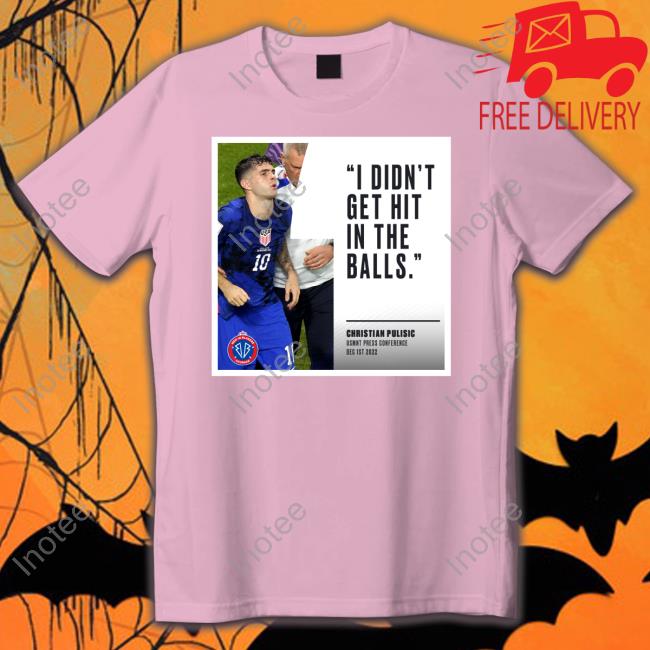 Christian Pulisic Says I Didn't Get Hit In The Balls T Shirt