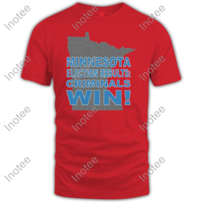 CrimeWatchMpls Minnesota Election Results Criminals Win Tee Shirts