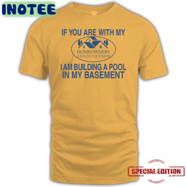 Barelylegalclothing If You Are With My Homeowners Association I Am Building A Pool In My Basement Shirts Barely Legal Clothes Merch