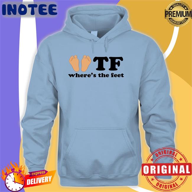 Tf Where's The Feet Hoodie Shirtsthtgohard