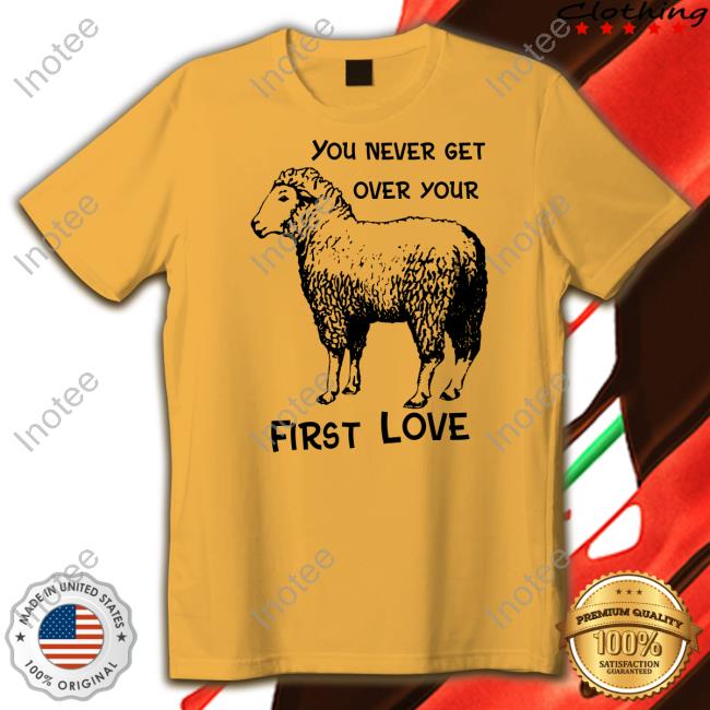 You Never Get Over Your First Love T Shirt