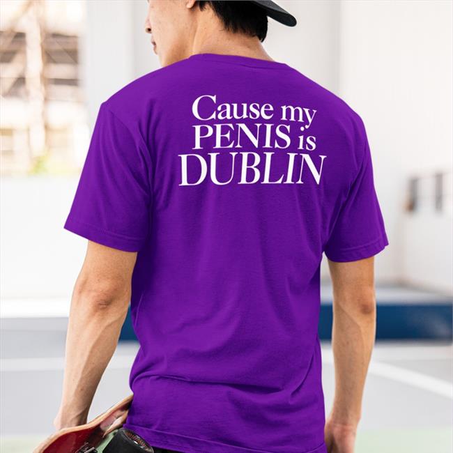 Cause My Penis Is Dublin T Shirts