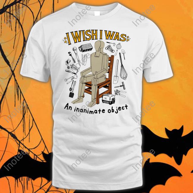 Shirtsthatgohard I Wish I Was An Inanimate Object Tee Shirt