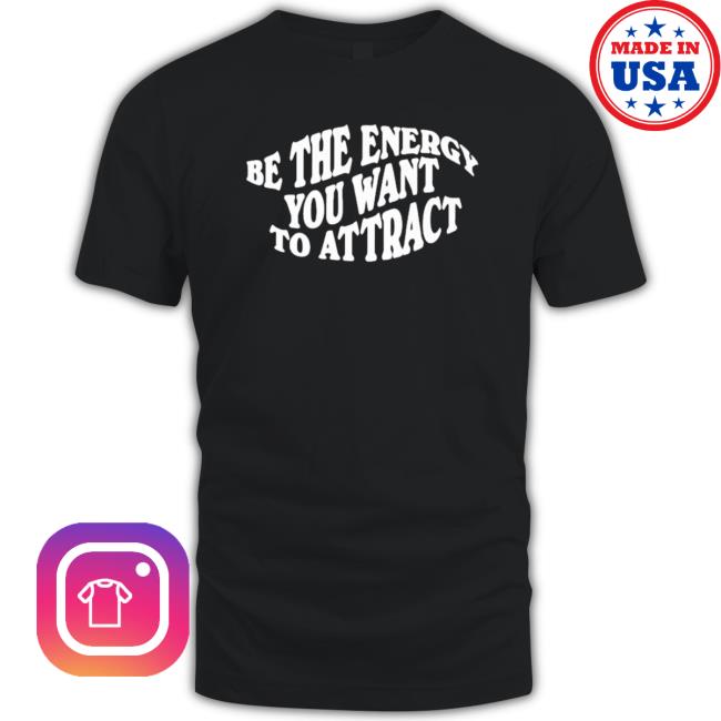 Be The Energy You Want To Attract shirt, hoodie, tank top, sweater and long sleeve t-shirt