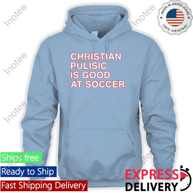 Obvious Shirts Store Christian Pulisic Is Good At Soccer Sweatshirt Christian Pulisic Is Good At Soccer Tee Shirts Obvious Shirts Store