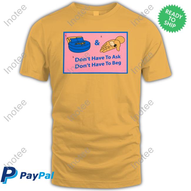 Don’t Have To Ask Don’T Have To Beg T Shirt