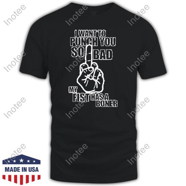 Bitey Bitch I Want To Punch You So Bad My Fist Has A Boner Tee Shirt
