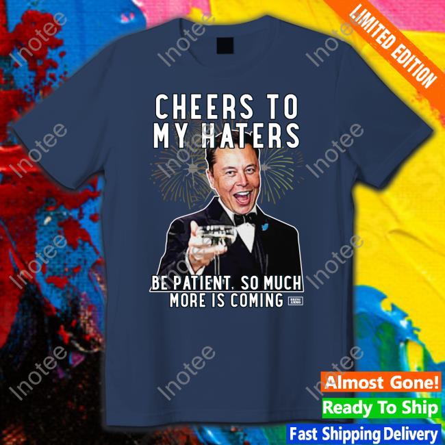 Elon Musk Cheers To My Haters Parody Shirt T Shirts Bring Ammo Merch