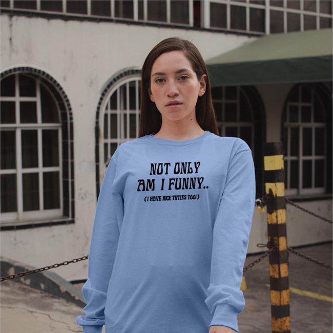 Not Only Am I Funny I Have Nice Titties Too T ShirtS