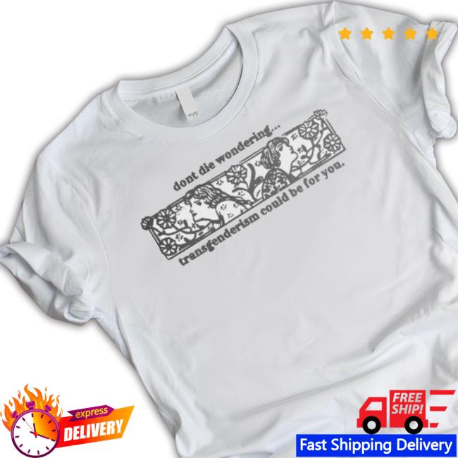 Silas Denver Don’T Die Wondering Transgenderism Would Be For You Shirt
