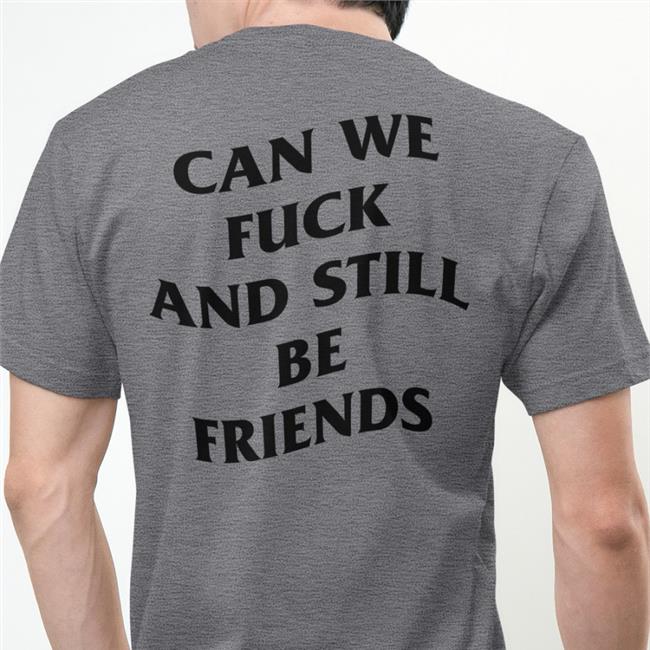 Can We Fuck And Still Be Friends T Shirt