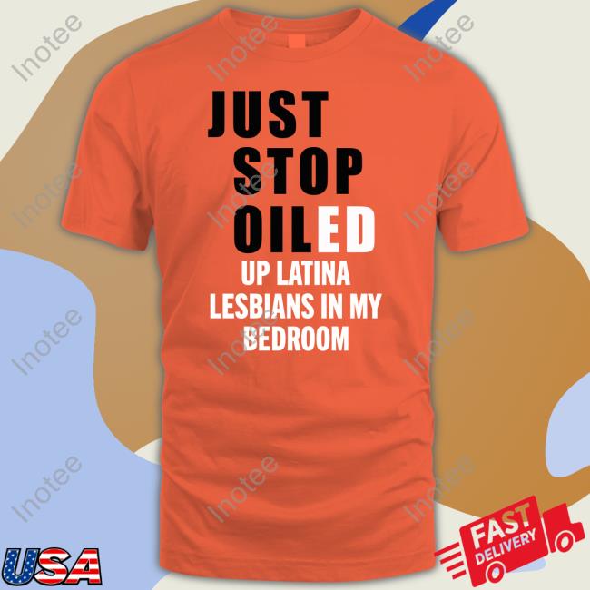 Just Stop Oiled Up Latina Lesbians In My Bedroom Funny T Shirt Shirtsthtgohard