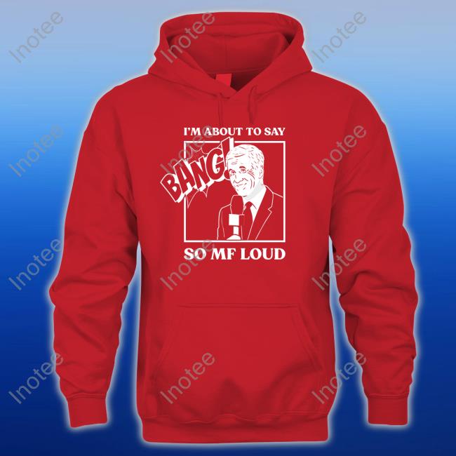 I'm About To Say Bang So Mf Loud Hooded Sweatshirt