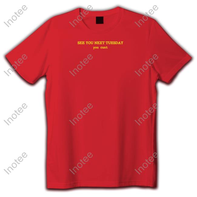 See You Next Tuesday You Cunt Tee Shirt