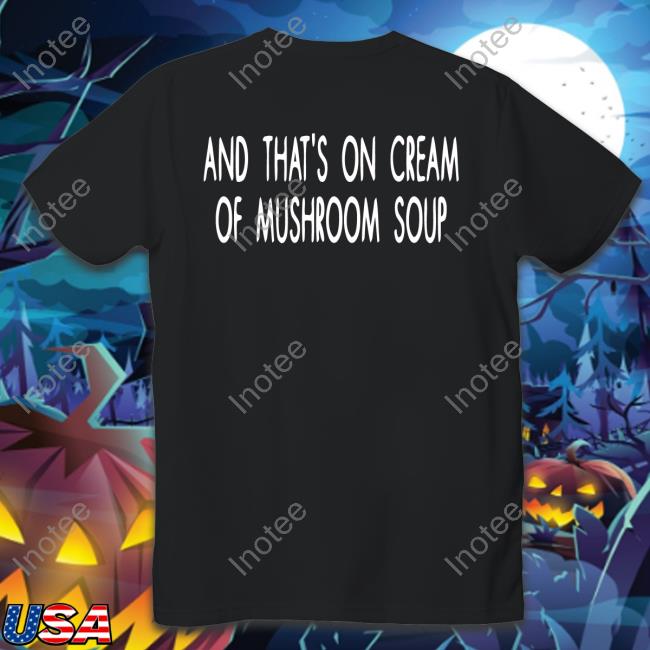 And That's On Cream Of Mushroom Soup Hoodie Shirts That Go Hard And That's On Cream Of Mushroom Soup New Shirt