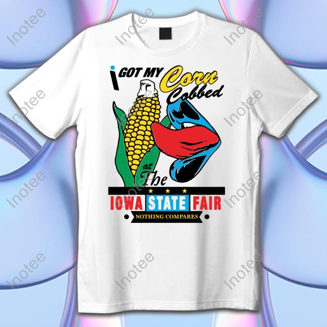 I Got My Corn Cobbed At The Iowa State Fair T Shirts Shirts That Go Hard