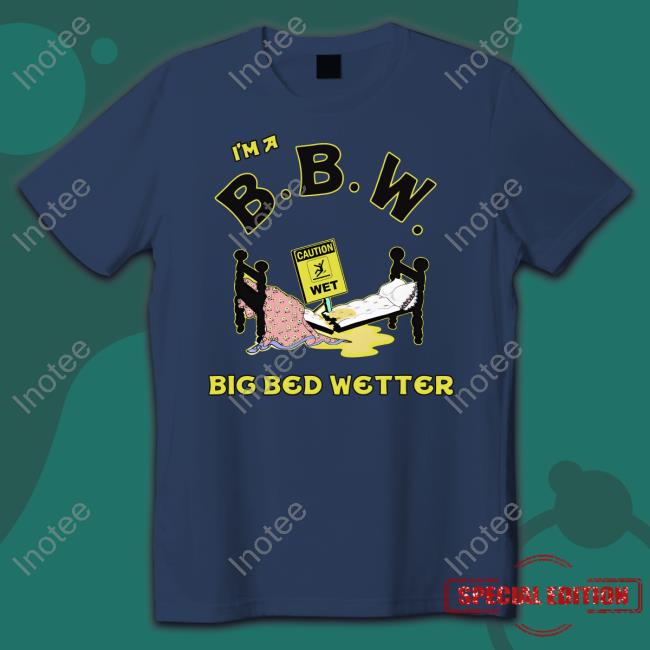 I'm A Bbw Big Bed Wetter Shirts I'm A Bbw Big Bed Wetter Shirts