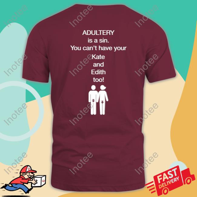 Adultery Is A Sin You Can't Have Your Kate And Edith Too Sweatshirt Shirts That Go Hard Adultery Is A Sin You Can't Have Your Kate And Edith Too Tee Shirt Shirtsthtgohard