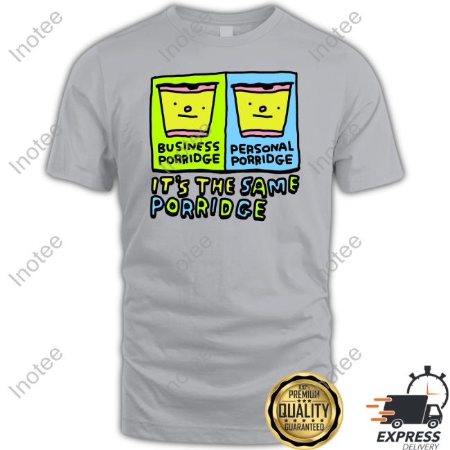Business Porridge Personal Porridge It's The Same Porridge Shirt Zoe Bread Business Porridge Personal Porridge It's The Same Porridge T-Shirt, Hoodie, Tank Top, Sweater And Long Sleeve T-Shirt