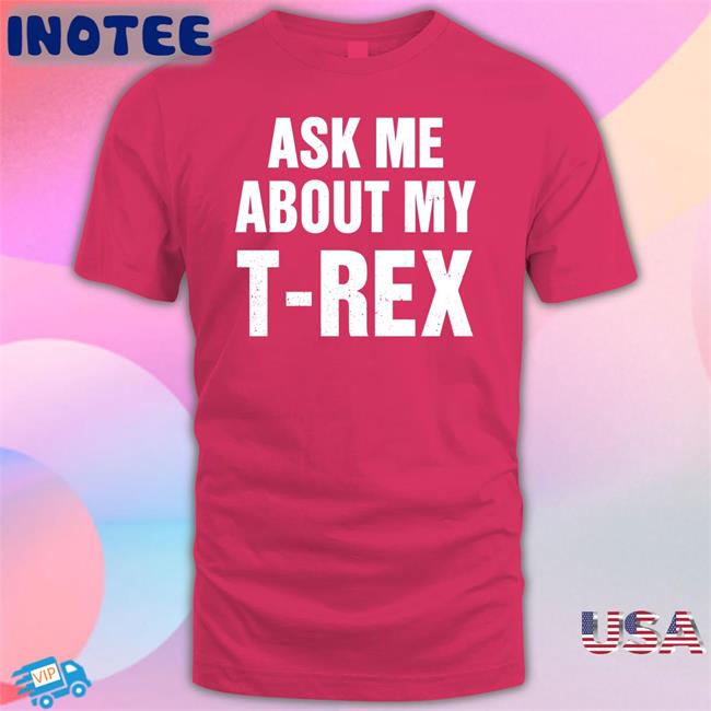 Ask Me About My T Rex Tee Shirt