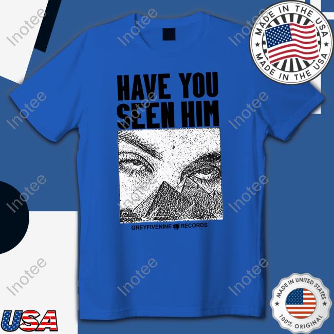 G59 Have You Seen Him T Shirt