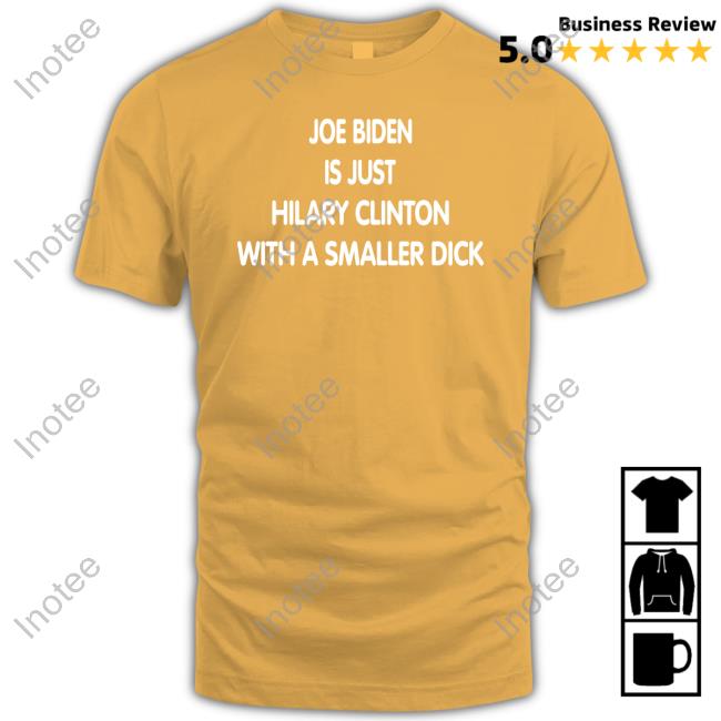 Joe Biden Is Just Hilary Clinton With A Smaller Dick Tee Shirt