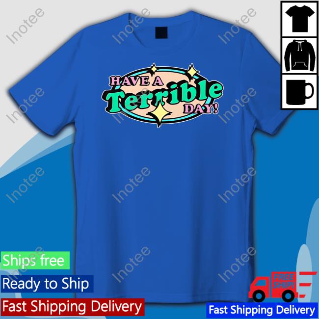 Have A Terrible Day Good Shirts T Shirt