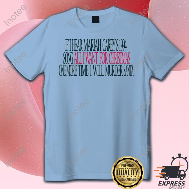 If I Hear Mariah Carey's 1994 Song All I Want For Christmas One More Time I Will Murder Santa Hoodie If I Hear Mariah Carey's 1994 Song All I Want For Christmas One More Time I Will Murder Santa Tee Shirt