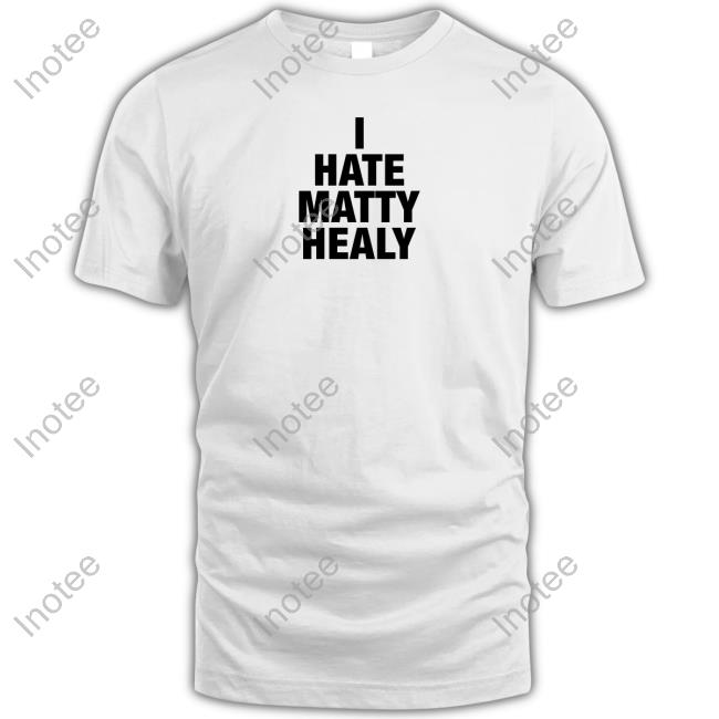 I Hate Matty Healy Shirts