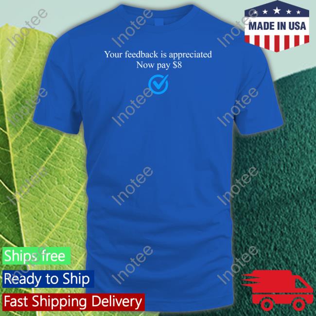 Elon Musk Your Feedback Is Appreciated Now Pay $8 Shirt