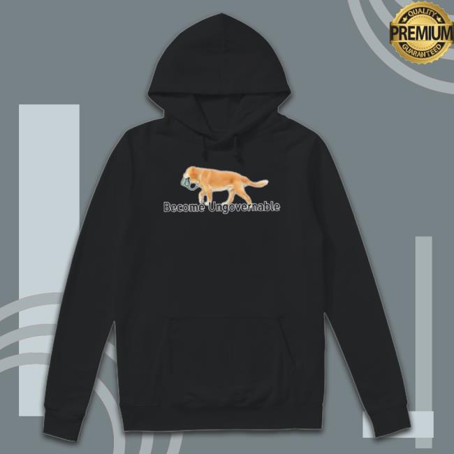 Become Ungovernable Dog Sarcastic Dank Meme shirt