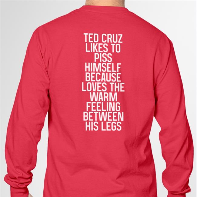 Ted Cruz Likes To Piss Himself Because Loves The Warm Feeling Between His Legs T Shirt