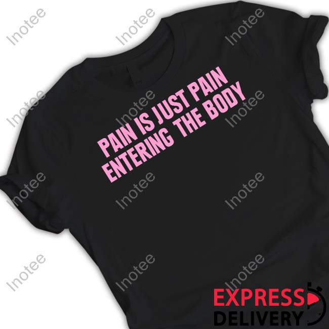 Topatoco Store Pain Is Just Pain Entering The Body Tee