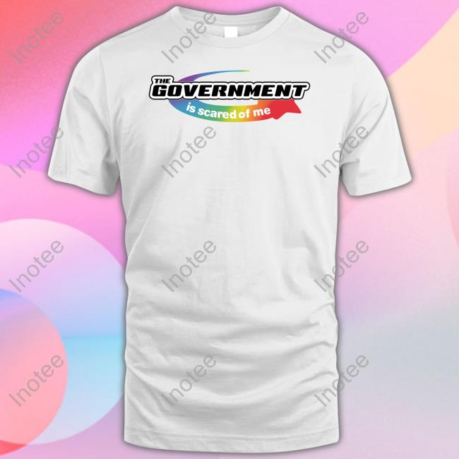 The Government Is Scared Of Me Shirt