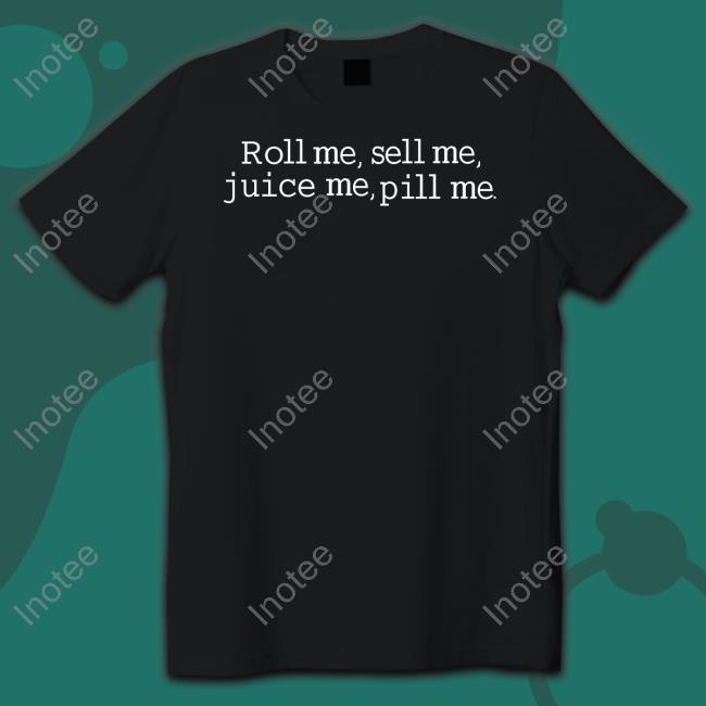 Roll Me Sell Me Juice Me Pill Me Tee Shirt
