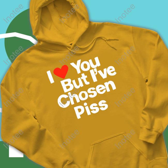 I Love You But I've Chosen Piss Tee
