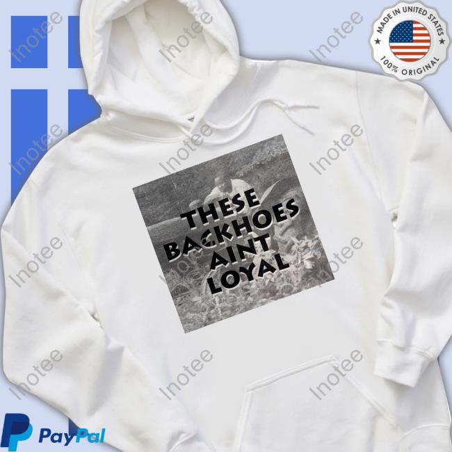 Atlantatv These Backhoes Aint Loyal Shirt Thegreatdecay406