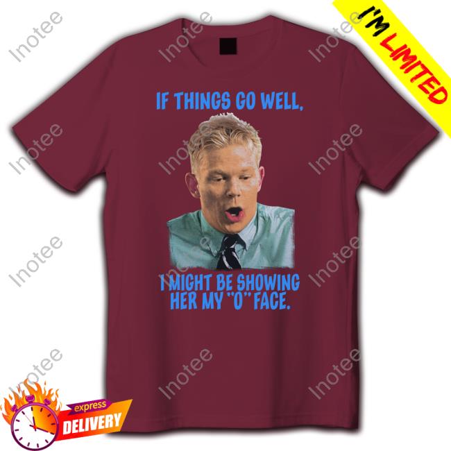 Goodshirts If Things Go Well I Might Be Showing Her My O Face New Shirt