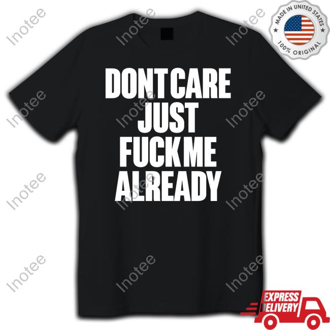 Doronstudio Dont Care Just Fuck Me Already New Shirt