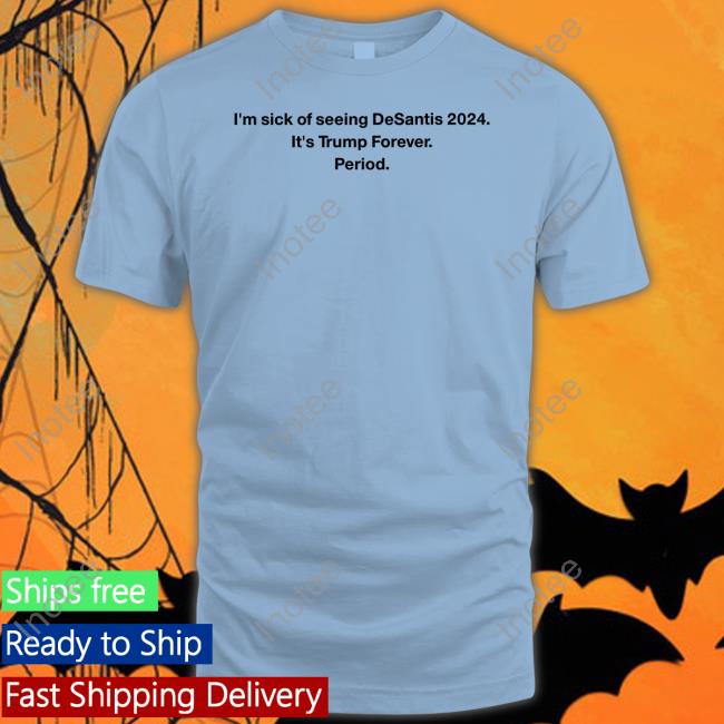 I'm Sick Of Seeing Desantis 2024 It's Trump Forever Period Sweatshirt