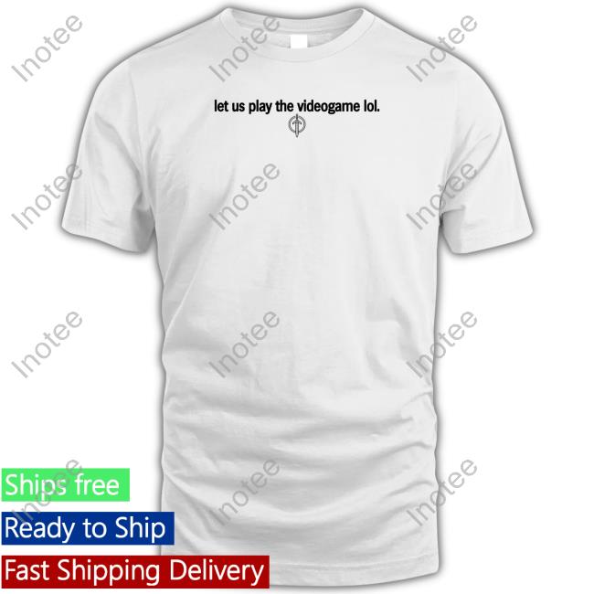 Let Us Play The Videogame Lol Shirt
