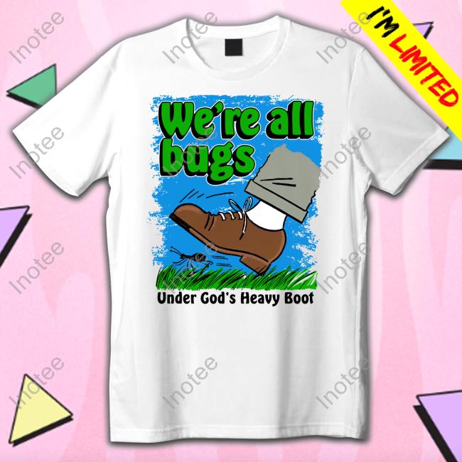 Thegoodshirts Merch We're All Bugs Under God's Boot T Shirts