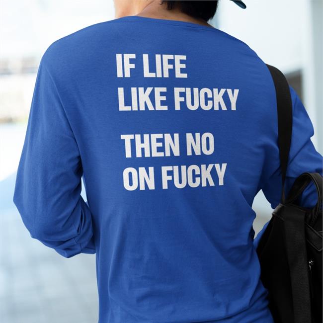 If Life Like Fucky Then No On Fucky Shirts