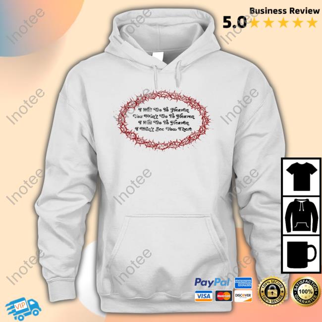 I Will Go To Heaven You Won't Go To Heaven I Will Go To Heaven I Won't See You There Hoodie Sweatshirt