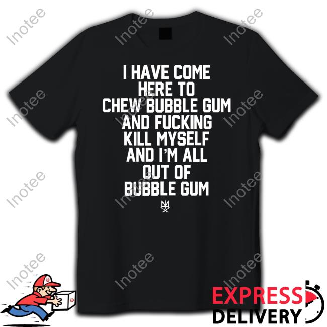 I Have Come Here To Chew Bubble Gum And Fucking Kill Myself Tee Shirt Methsyndicate Store