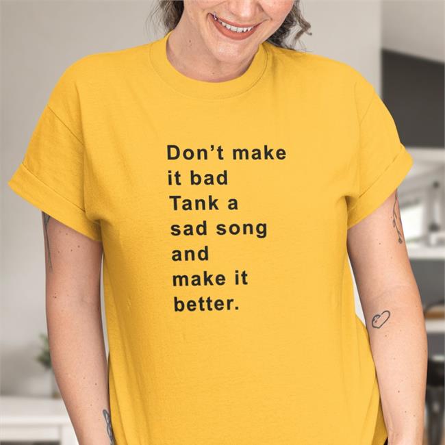 Don't Make It Bad Tank A Sad Song And Make It Better Tee Shirts Poorly Translated Shirts
