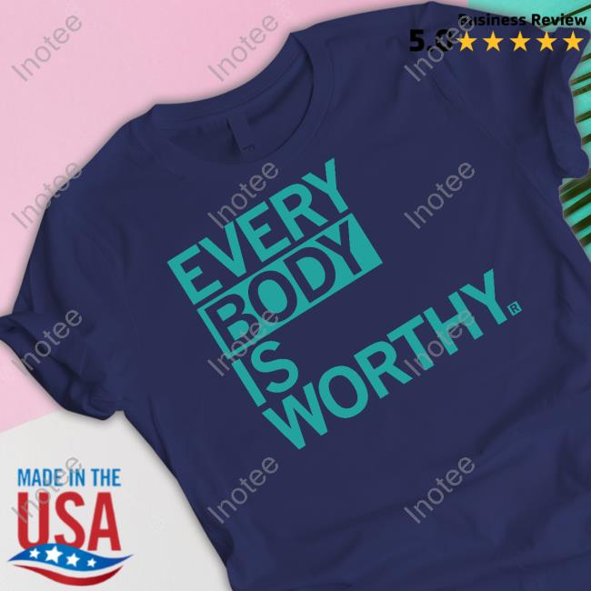 Every Body Is Worthy Shirts